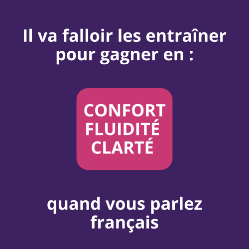 Il va falloir les entraîner pour gagner en confort, fluidité et clarté quand vous parlez français